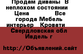 Продам диваны. В неплохом состоянии. › Цена ­ 15 000 - Все города Мебель, интерьер » Кровати   . Свердловская обл.,Ивдель г.